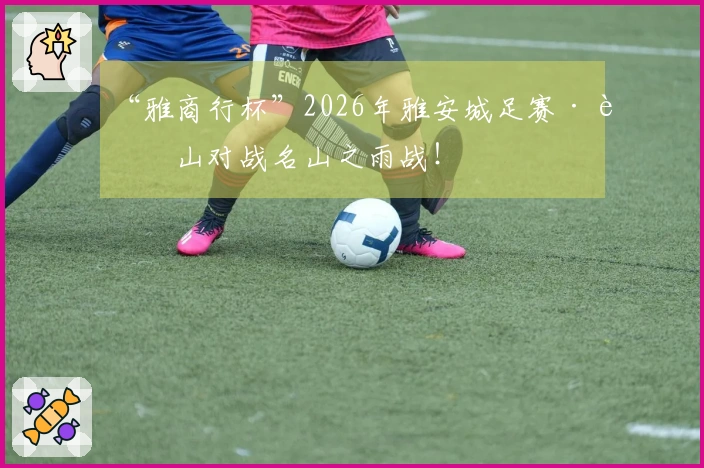 “雅商行杯”2026年雅安城足赛·芦山对战名山之雨战！