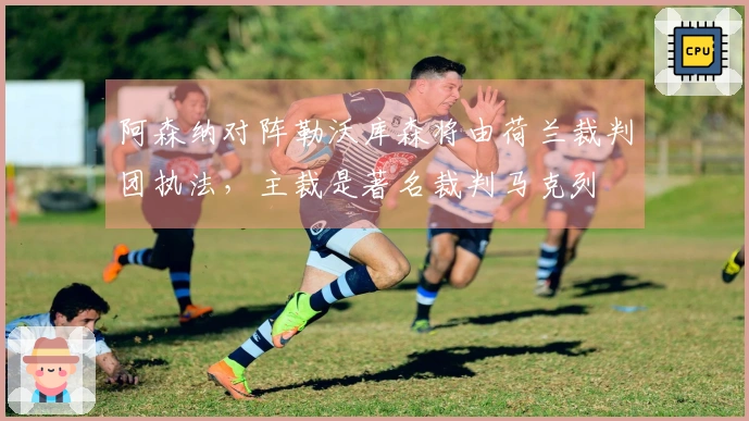 阿森纳对阵勒沃库森将由荷兰裁判团执法，主裁是著名裁判马克列