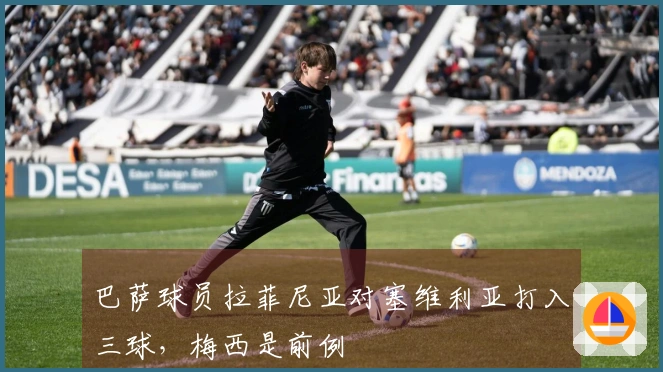 巴萨球员拉菲尼亚对塞维利亚打入三球，梅西是前例