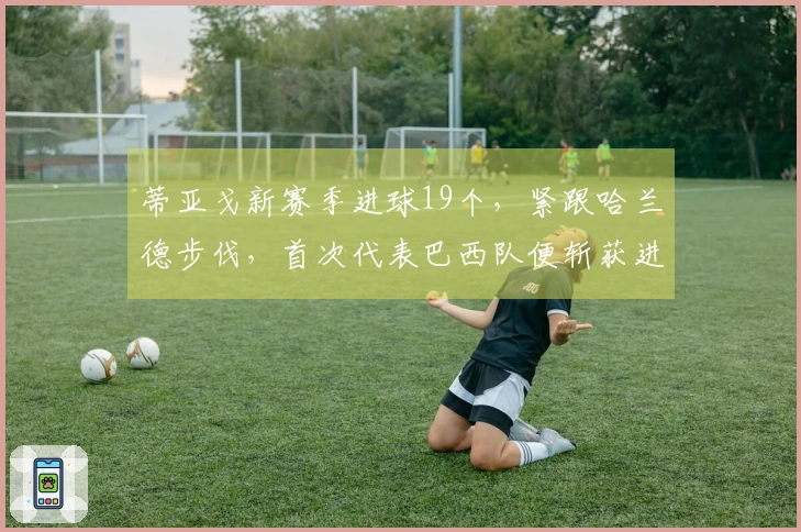 蒂亚戈新赛季进球19个，紧跟哈兰德步伐，首次代表巴西队便斩获进球