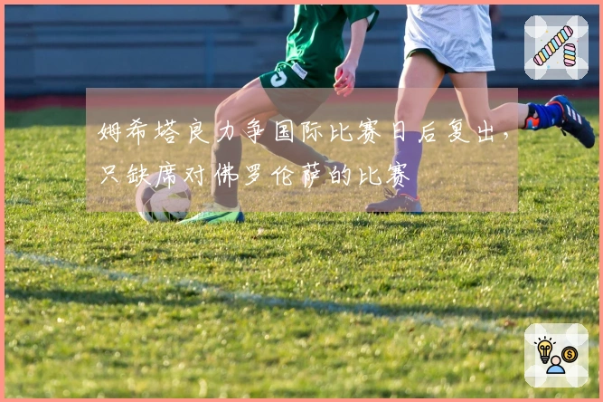 姆希塔良力争国际比赛日后复出，只缺席对佛罗伦萨的比赛