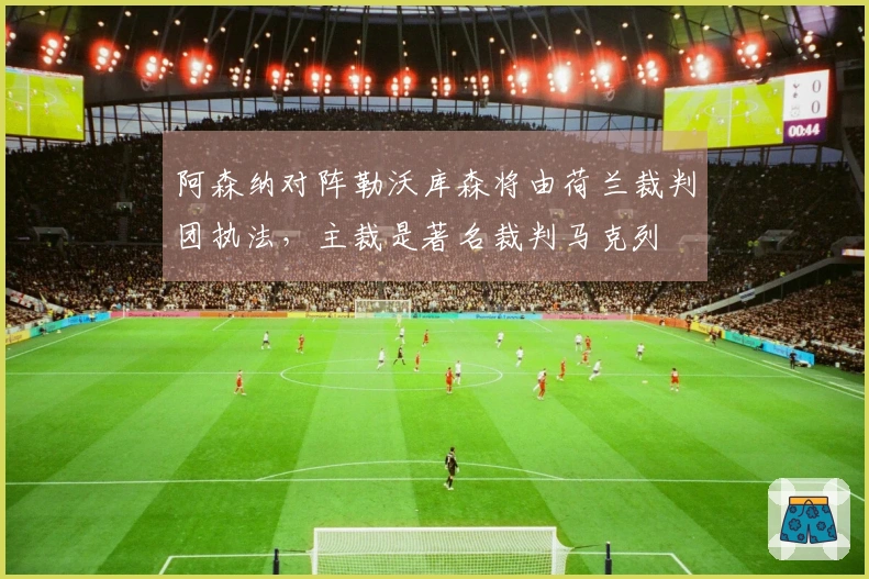 阿森纳对阵勒沃库森将由荷兰裁判团执法，主裁是著名裁判马克列