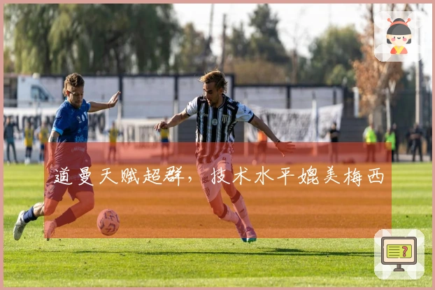 道曼天赋超群，技术水平媲美梅西