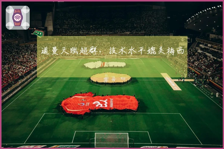 道曼天赋超群，技术水平媲美梅西