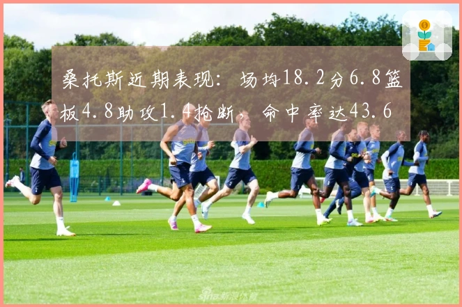 桑托斯近期表现：场均18.2分6.8篮板4.8助攻1.4抢断，命中率达43.6%