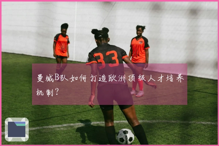 曼城B队如何打造欧洲顶级人才培养机制？