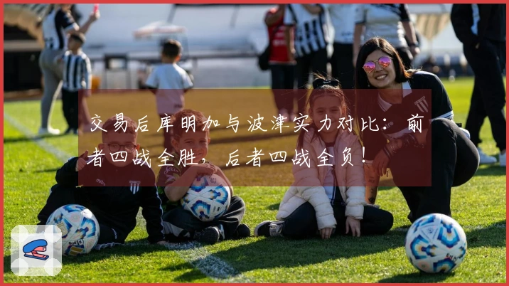 交易后库明加与波津实力对比：前者四战全胜，后者四战全负！