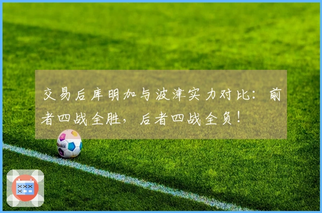 交易后库明加与波津实力对比：前者四战全胜，后者四战全负！